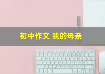 初中作文 我的母亲